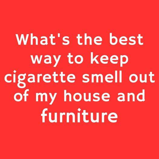 What’s the best way to keep cigarette smell out of my house and furniture